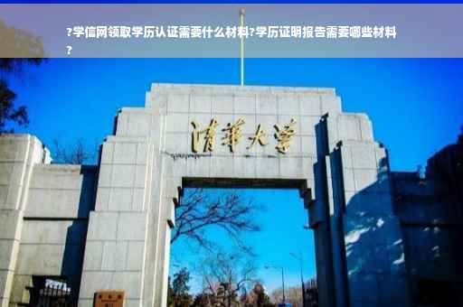 ?学信网领取学历认证需要什么材料?学历证明报告需要哪些材料
?
