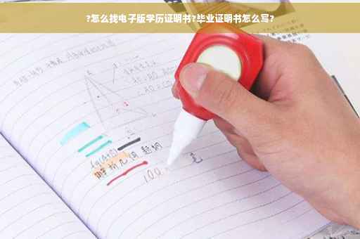 ?怎么找电子版学历证明书?毕业证明书怎么写?
