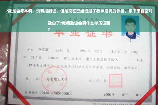 ?我是自考本科，没有报到证，但是现在已经通过了教师招聘的体检，接下来要面对政审了?教师政审会看什么学历证明
?