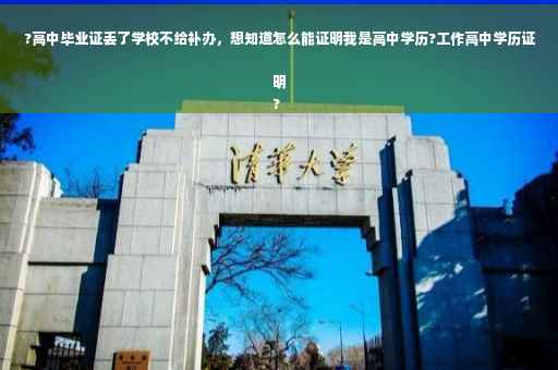 ?高中毕业证丢了学校不给补办，想知道怎么能证明我是高中学历?工作高中学历证明
?