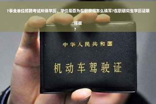 ?事业单位招聘考试所填学历、学位是否为在职获得怎么填写?在职研究生学历证明样板
?