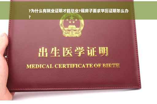 ?为什么有就业证明才能毕业?租房子要求学历证明怎么办
?