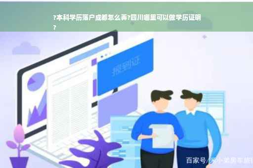 ?本科学历落户成都怎么弄?四川哪里可以做学历证明
?