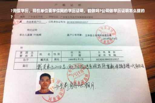 ?用假学历，现在单位要学信网的学历证明，能做吗?公司做学历证明怎么做的
?