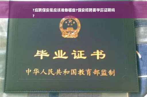 ?应聘保安是应该准备哪些?保安招聘要学历证明吗
?