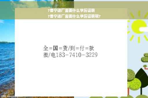 ?普宁进厂需要什么学历证明
?普宁进厂需要什么学历证明呢?