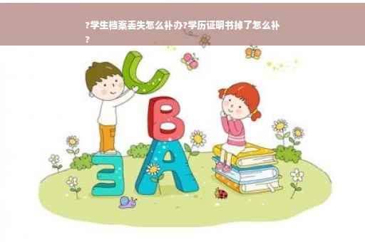 ?学生档案丢失怎么补办?学历证明书掉了怎么补
?