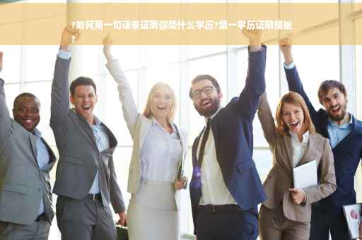 ?如何用一句话来证明你是什么学历?第一学历证明模板
?