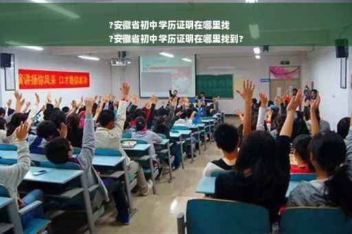 ?安徽省初中学历证明在哪里找
?安徽省初中学历证明在哪里找到?