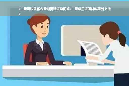 ?二建可以先报名后期再验证学历吗?二建学历证明材料重新上传
?