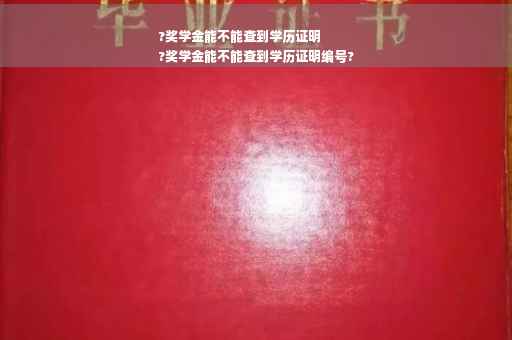 ?奖学金能不能查到学历证明
?奖学金能不能查到学历证明编号?