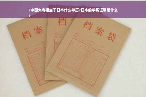 ?中国大专相当于日本什么学历?日本的学历证明是什么
?