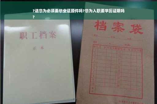 ?进华为必须要毕业证原件吗?华为入职要学历证明吗
?