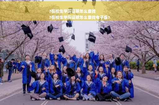 ?在校生学历证明怎么查找
?在校生学历证明怎么查找电子版?