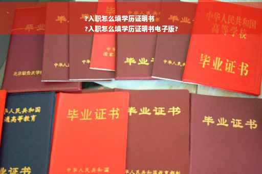 ?入职怎么填学历证明书
?入职怎么填学历证明书电子版?