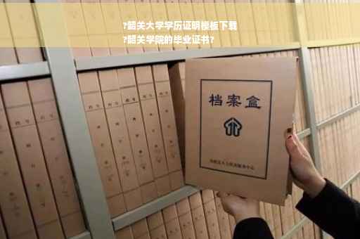 ?韶关大学学历证明模板下载
?韶关学院的毕业证书?