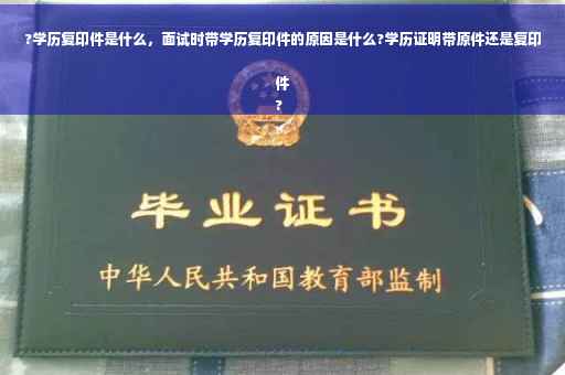 ?学历复印件是什么，面试时带学历复印件的原因是什么?学历证明带原件还是复印件
?