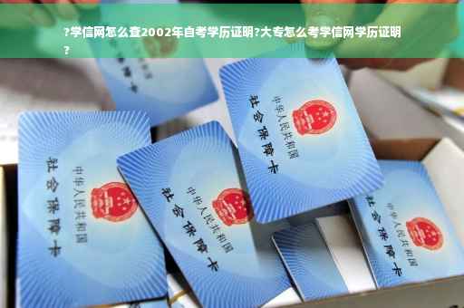 ?学信网怎么查2002年自考学历证明?大专怎么考学信网学历证明
?