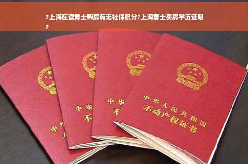 ?上海在读博士购房有无社保积分?上海博士买房学历证明
?