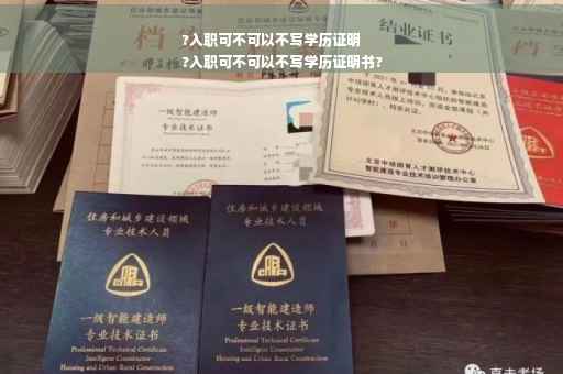 ?入职可不可以不写学历证明
?入职可不可以不写学历证明书?