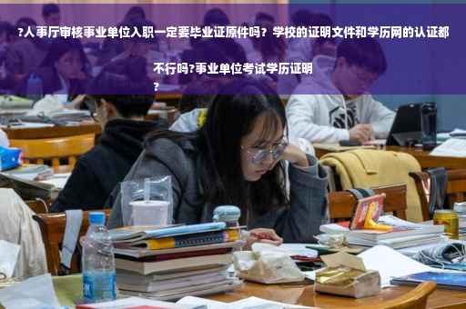 ?人事厅审核事业单位入职一定要毕业证原件吗？学校的证明文件和学历网的认证都不行吗?事业单位考试学历证明
?