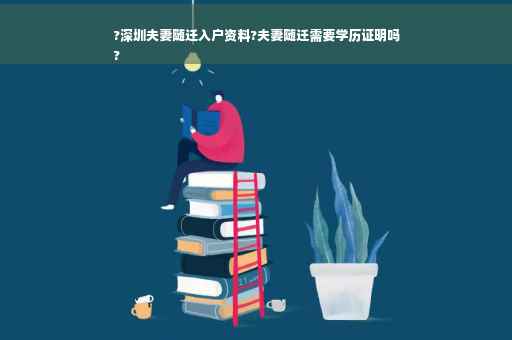 ?深圳夫妻随迁入户资料?夫妻随迁需要学历证明吗
?