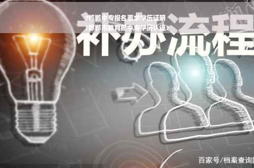 ?邯郸中专报名要求学历证明
?邯郸市教育局中专学历认证?