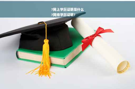 ?网上学历证明是什么
?网络学历证明?