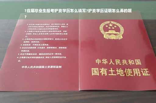 ?应届毕业生报考护资学历怎么填写?护资学历证明怎么弄的啊
?