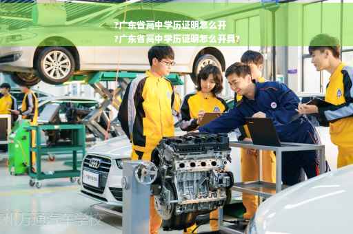 ?广东省高中学历证明怎么开
?广东省高中学历证明怎么开具?