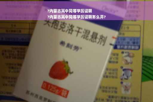 ?内蒙古高中同等学历证明
?内蒙古高中同等学历证明怎么开?