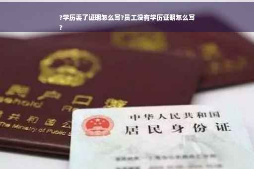 ?学历丢了证明怎么写?员工没有学历证明怎么写
?