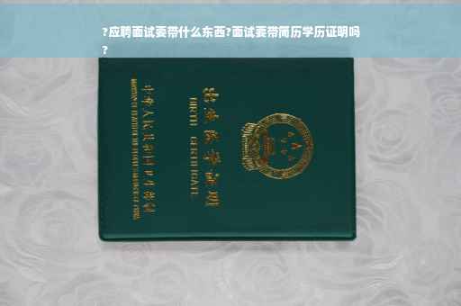 ?应聘面试要带什么东西?面试要带简历学历证明吗
?
