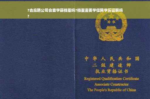 ?去应聘公司会查学籍档案吗?档案需要学信网学历证明吗
?