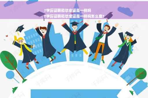 ?学历证明和毕业证是一样吗
?学历证明和毕业证是一样吗怎么查?