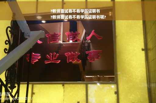 ?教师面试看不看学历证明书
?教师面试看不看学历证明书呢?