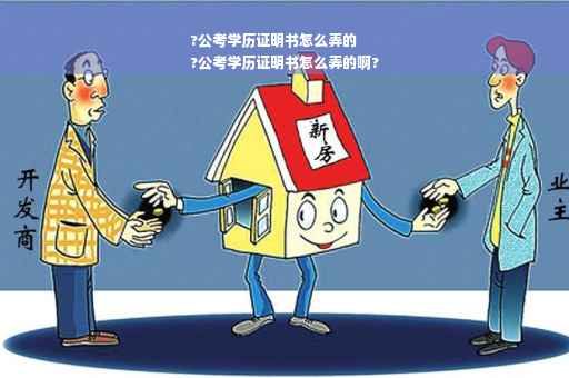 ?公考学历证明书怎么弄的
?公考学历证明书怎么弄的啊?