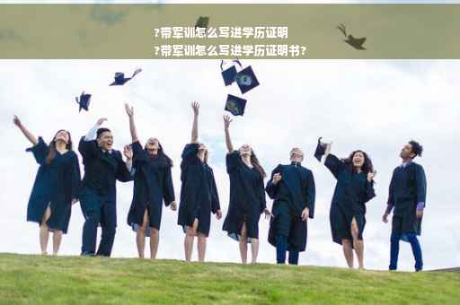 ?带军训怎么写进学历证明
?带军训怎么写进学历证明书?