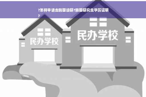 ?怎样申请去韩国读研?韩国研究生学历证明
?
