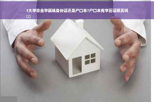 ?大学毕业学籍填身份证还是户口本?户口本有学历证明页吗
⚡️