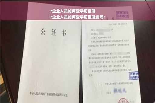 ?企业人员如何查学历证明
?企业人员如何查学历证明编号?