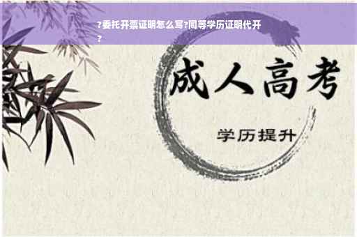 ?委托开票证明怎么写?同等学历证明代开
?