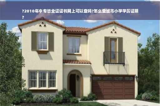 ?2010年中专毕业证证书网上可以查吗?怎么查城市小学学历证明
?