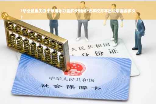 ?毕业证丢失由于急用补办需多长时间?去学校开学历证明需要多久
?