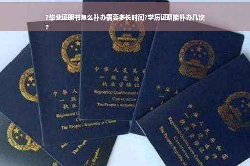 ?毕业证明书怎么补办需要多长时间?学历证明能补办几次
?