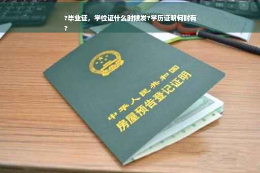 ?毕业证，学位证什么时候发?学历证明何时有
?