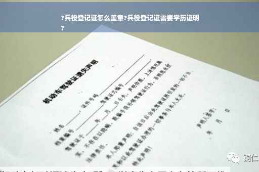?兵役登记证怎么盖章?兵役登记证需要学历证明
?