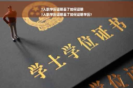 ?入职学历证明丢了如何证明
?入职学历证明丢了如何证明学历?