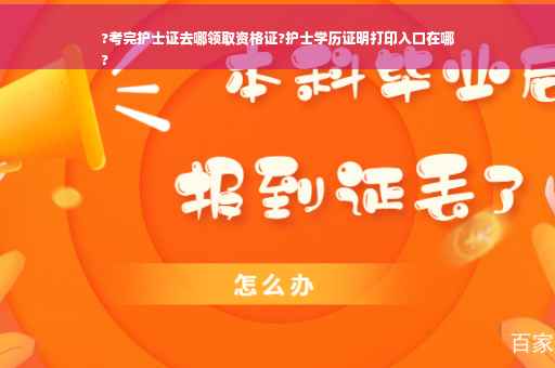 ?考完护士证去哪领取资格证?护士学历证明打印入口在哪
?