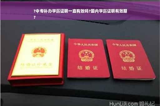 ?中专补办学历证明一直有效吗?国内学历证明有效期
?